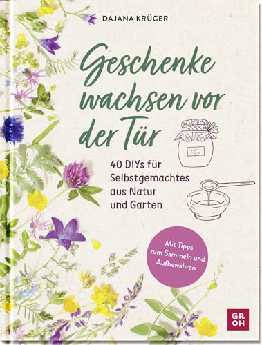 Geschenke wachsen vor der Tür: 40 DIYs für Selbstgemachtes aus Natur und Garten | Mit vielen Fotos und Tipps zum Sammeln und Aufbewahren (Geschenke für Naturliebhaber und Gartenfreunde) von Groh Verlag