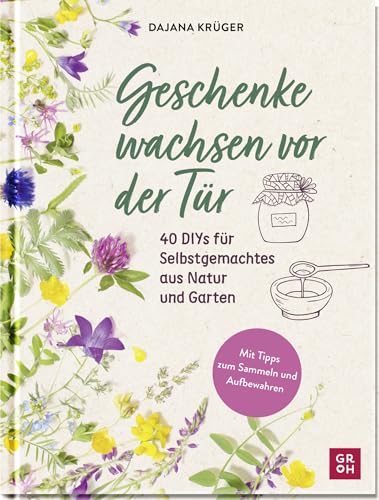 Geschenke wachsen vor der Tür: 40 DIYs für Selbstgemachtes aus Natur und Garten | Mit vielen Fotos und Tipps zum Sammeln und Aufbewahren (Geschenke für Naturliebhaber und Gartenfreunde)