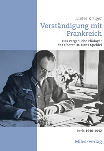 Verständigung mit Frankreich: Das vergebliche Plädoyer des Oberst Dr. Hans Speidel Paris 1940-1942 Verständigung mit Frankreich: Das vergebliche Plädoyer des Oberst Dr. Hans Speidel Paris 1940-1942