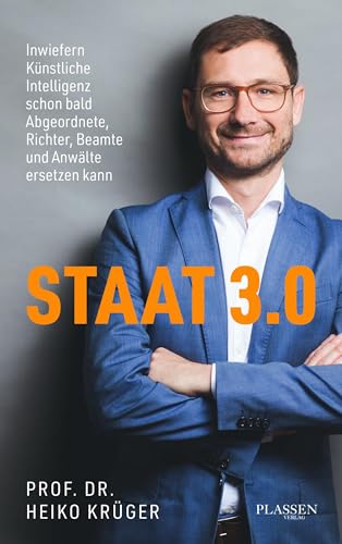 Staat 3.0: Inwiefern künstliche Intelligenz schon bald Abgeordnete, Richter, Beamte und Anwälte ersetzen kann von Plassen Verlag