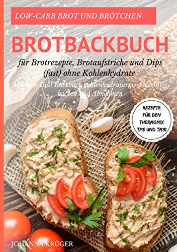 Low-Carb Brot und Brötchen Rezepte für den Thermomix TM5 und TM31 Brotbackbuch für Brotrezepte, Brotaufstriche und Dips (fast) ohne Kohlenhydrate: Mit ... weizenfrei backen und abnehmen