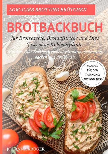 Low-Carb Brot und Brötchen Rezepte für den Thermomix TM5 und TM31 Brotbackbuch für Brotrezepte, Brotaufstriche und Dips (fast) ohne Kohlenhydrate: Mit ... weizenfrei backen und abnehmen