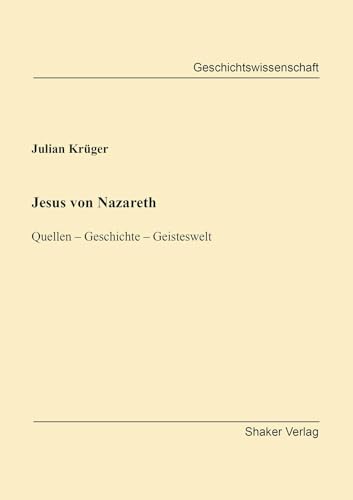 Jesus von Nazareth: Quellen – Geschichte – Geisteswelt (Berichte aus der Geschichtswissenschaft)