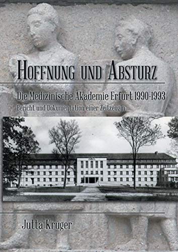 Hoffnung und Absturz. Die Medizinische Akademie Erfurt 1990-1993.: Bericht und Dokumentation einer Zeitzeugin Hoffnung und Absturz. Die Medizinische Akademie Erfurt 1990-1993.: Bericht und Dokumentation einer Zeitzeugin