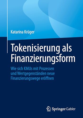 Tokenisierung als Finanzierungsform: Wie sich KMUs mit Prozessen und Wertgegenständen neue Finanzierungswege eröffnen von Springer Gabler