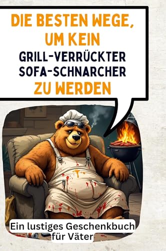 Die besten Wege, um kein grillverrückter Sofa-Schnarcher zu werden: Ein lustiges Geschenkbuch für Väter von FlipFlop