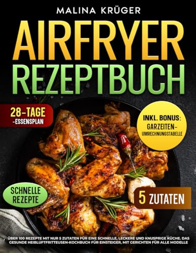 AIRFRYER REZEPTBUCH: Über 100 Rezepte mit nur 5 Zutaten für eine schnelle, leckere und knusprige Küche. Das gesunde Heißluftfritteusen Kochbuch für ... für alle Modelle (Ninja & Philips, Band 1) von Independently published