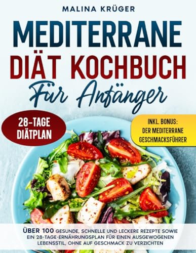 MEDITERRANE DIÄT KOCHBUCH FÜR ANFÄNGER: Über 100 gesunde, schnelle und leckere Rezepte sowie ein 28-Tage-Ernährungsplan für einen ausgewogenen Lebensstil, ohne auf Geschmack zu verzichten