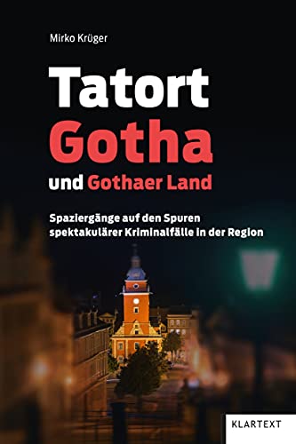Tatort Gotha und Gothaer Land: Spaziergänge auf den Spuren spektakulärer Kriminalfälle in der Region von Klartext Verlag