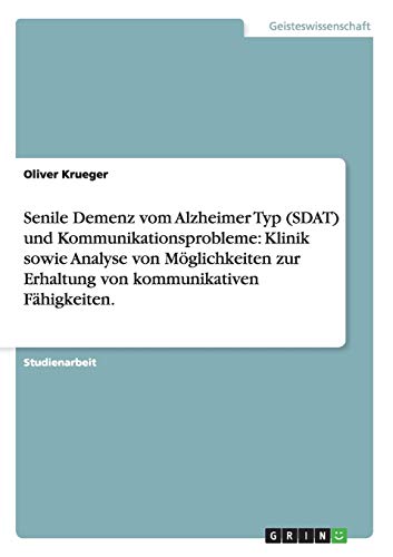 Senile Demenz vom Alzheimer Typ (SDAT) und Kommunikationsprobleme: Klinik sowie Analyse von Möglichkeiten zur Erhaltung von kommunikativen Fähigkeiten.