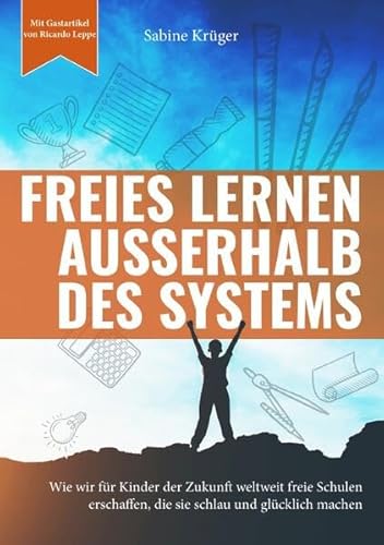 Freies Lernen außerhalb des Systems: Wie wir für Kinder der Zukunft weltweit freie Schulen erschaffen, die sie schlau und glücklich machen