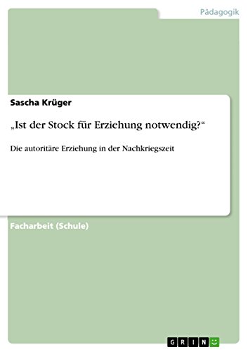 ¿Ist der Stock für Erziehung notwendig?¿: Die autoritäre Erziehung in der Nachkriegszeit von Grin Publishing
