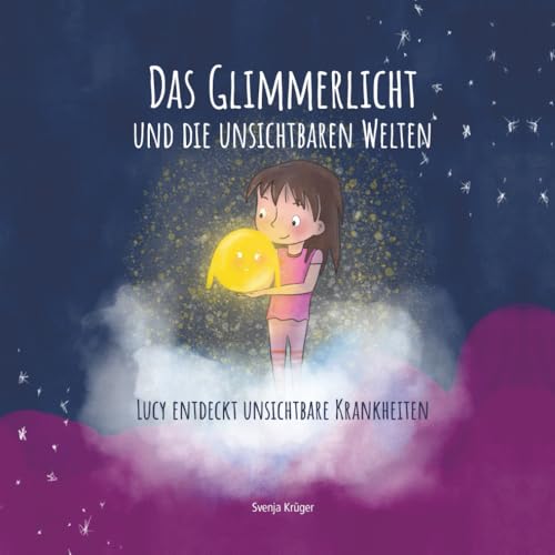 Das Glimmerlicht und die unsichtbaren Welten - Lucy entdeckt unsichtbare Krankheiten: Kinderbuch über unsichtbare Krankheiten: Verstehen und Rücksicht ... Schmerzen, Morbus Crohn, Colitis Ulcerosa von Independently published