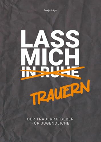 Lass mich (in Ruhe) trauern — Der Trauerratgeber für Jugendliche: Ein Ratgeber für Jugendliche in Trauer inkl. Trauertagebuch/Trauerjournal. Trauerbewältigung für Heranwachsende.