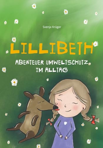 Lillibeth - Abenteuer Umweltschutz im Alltag: Eine Geschichte über Nachhaltigkeit und Umweltschutz im Alltag. Wie Kinder die Natur schützen und dabei ... Eine Freundschaft zwischen Kind und Hund. von Independently published