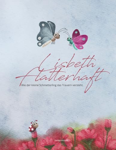 Lisbeth Flatterhaft: einfühlsames Kinderbuch zur Trauerverarbeitung. Trost und Trauer für Kinder ab 3 Jahren Lisbeth Flatterhaft: einfühlsames Kinderbuch zur Trauerverarbeitung. Trost und Trauer für Kinder ab 3 Jahren