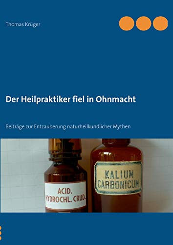 Der Heilpraktiker fiel in Ohnmacht: Beiträge zur Entzauberung naturheilkundlicher Mythen Der Heilpraktiker fiel in Ohnmacht: Beiträge zur Entzauberung naturheilkundlicher Mythen
