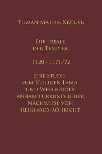Die Ideale der Templer - Ein Handbuch - 1120 bis 1171/72 mit Röhrichts Regesten: Konzeption und Netzwerke - Textband mit urkundlichen Nachweisen und Röhrichts Regesten