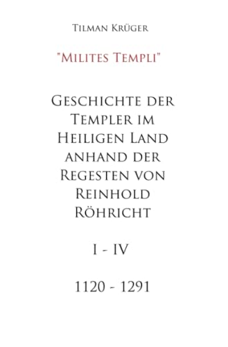 Geschichte der Templer im Heiligen Land anhand der Regesten von Reinhold Röhricht I - IV