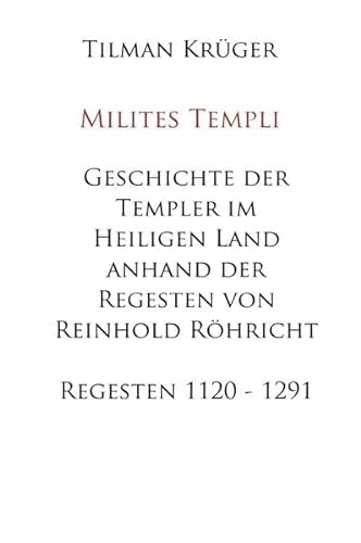 Geschichte der Templer im Heiligen Land anhand der Regesten von Reinhold Röhricht - Regesten 1120 - 1291: Regesten