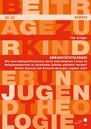 Ambiguitätstoleranz: Wie kann Ambiguitätstoleranz durch interreligiöses Lernen im Religionsunterricht an beruflichen Schulen gefördert werden? Welche ... (Beiträge zur Kinder und Jugendtheologie) von Kassel University Press