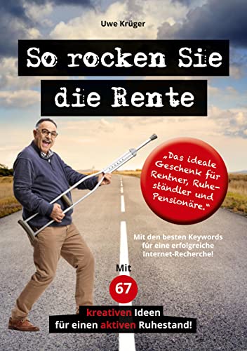 So rocken Sie die Rente: Ratgeber für eine erfüllte und glückliche Rente. Mit 67 kreativen Ideen für einen aktiven Ruhestand