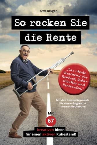 So rocken Sie die Rente: Ratgeber für eine erfüllte und glückliche Rente. Mit 67 kreativen Ideen für einen aktiven Ruhestand.