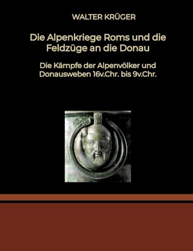 Die Alpenkriege Roms und die Feldzüge an die Donau: Die Kämpfe der Alpenvölker und Donausweben 16v.Chr. bis 9v.Chr. von tredition