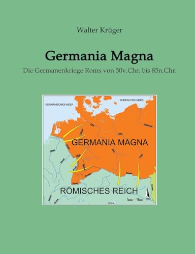 Germania Magna: Die Germanenkriege Roms von 50v.Chr. bis 85n.Chr. von tredition
