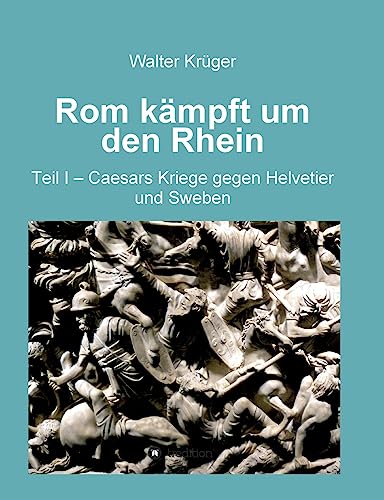 Rom kämpft um den Rhein: Teil 1 - Caesars Kriege gegen Helvetier und Sweben von tredition