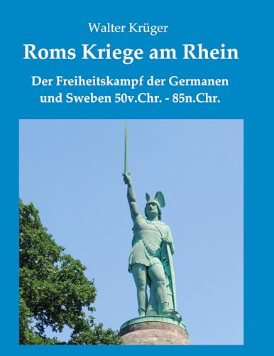 Roms Kriege am Rhein: Der Freiheitskampf der Germanen und Sweben 50v.Chr.-85n.Chr. von tredition