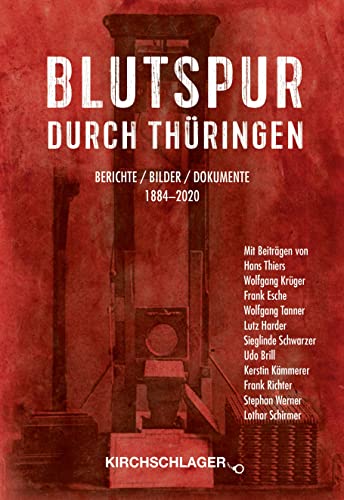 Blutspur durch Thüringen: Berichte - Bilder - Dokumente 1880-2020: Berichte - Bilder - Dokumente 1884-2020 Blutspur durch Thüringen: Berichte - Bilder - Dokumente 1880-2020: Berichte - Bilder - Dokumente 1884-2020