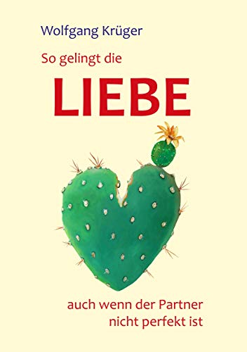 So gelingt die Liebe - auch wenn der Partner nicht perfekt ist: früherer Titel 'Liebe ist - den ersten Schritt zu tun' von Books on Demand