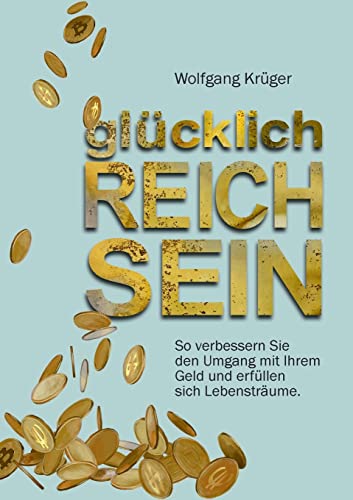 glücklich REICH SEIN: So verbessern Sie den Umgang mit Ihrem Geld und erfüllen sich Lebensträume glücklich REICH SEIN: So verbessern Sie den Umgang mit Ihrem Geld und erfüllen sich Lebensträume