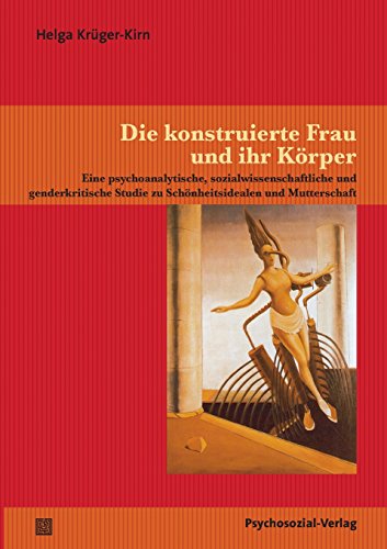 Die konstruierte Frau und ihr Körper: Eine psychoanalytische, sozialwissenschaftliche und genderkritische Studie zu Schönheitsidealen und Mutterschaft (Forschung psychosozial)