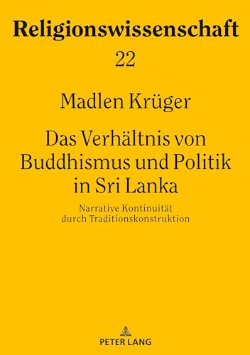 Das Verhältnis von Buddhismus und Politik in Sri Lanka: Narrative Kontinuität durch Traditionskonstruktion (Religionswissenschaft / Studies in Comparative Religion, Band 22)
