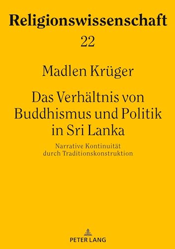 Das Verhältnis von Buddhismus und Politik in Sri Lanka: Narrative Kontinuität durch Traditionskonstruktion (Religionswissenschaft / Studies in Comparative Religion, Band 22)