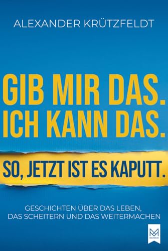 Gib mir das. Ich kann das. So, jetzt ist es kaputt.: Geschichten über das Leben, das Scheitern und das Weitermachen. von MAXIMUM Verlag