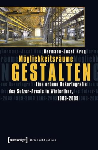 Möglichkeitsräume gestalten: Eine urbane Rekartografie des Sulzer-Areals in Winterthur, 1989-2009 (Urban Studies)