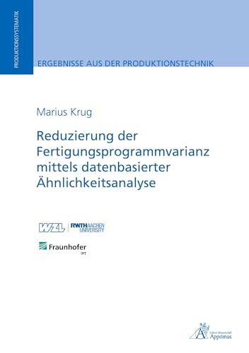 Reduzierung der Fertigungsprogrammvarianz mittels datenbasierter Ähnlichkeitsanalyse (Ergebnisse aus der Produktionstechnik) von Apprimus Verlag