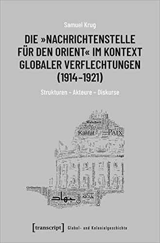 Die »Nachrichtenstelle für den Orient« im Kontext globaler Verflechtungen (1914-1921): Strukturen - Akteure - Diskurse (Global- und Kolonialgeschichte, Bd. 2) von transcript Verlag