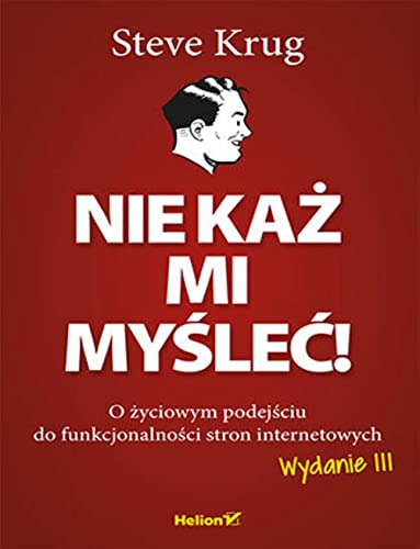 Nie każ mi myśleć! O życiowym podejściu do funkcjonalności stron internetowych. Wydanie III: O życiowym podejściu do funkcjonalności stron internetowych Nie każ mi myśleć! O życiowym podejściu do funkcjonalności stron internetowych. Wydanie III: O życiowym podejściu do funkcjonalności stron internetowych
