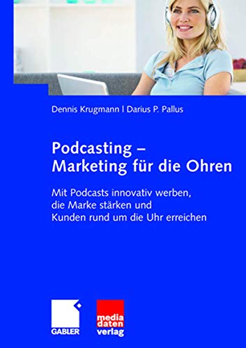 Podcasting - Marketing für die Ohren: Mit Podcasts innovativ werben, die Marke stärken und Kunden rund um die Uhr erreichen Podcasting - Marketing für die Ohren: Mit Podcasts innovativ werben, die Marke stärken und Kunden rund um die Uhr erreichen von Gabler Verlag
