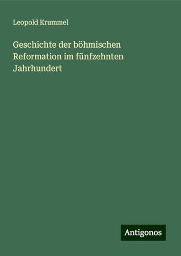 Geschichte der böhmischen Reformation im fünfzehnten Jahrhundert von Antigonos Verlag