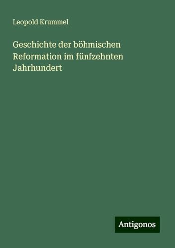Geschichte der böhmischen Reformation im fünfzehnten Jahrhundert von Antigonos Verlag
