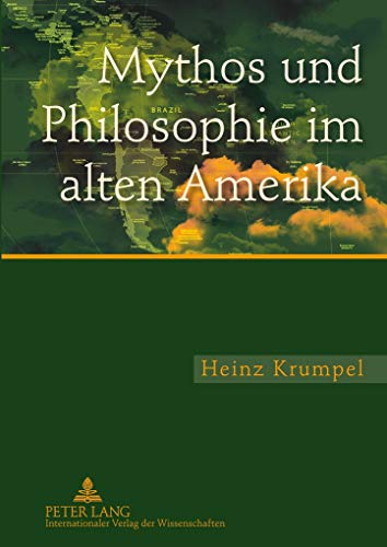 Mythos und Philosophie im alten Amerika: Eine Untersuchung zur ideengeschichtlichen und aktuellen Bedeutung des mythologischen und philosophischen Denkens im mesoamerikanischen und andinen Kulturraum