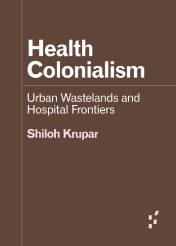 Health Colonialism: Urban Wastelands and Hospital Frontiers (Forerunners: Ideas First) von University of Minnesota Press