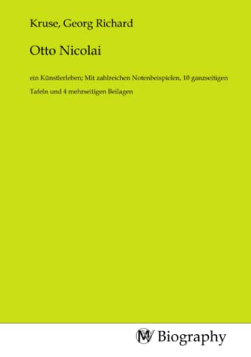 Otto Nicolai: ein Künstlerleben; Mit zahlreichen Notenbeispielen, 10 ganzseitigen Tafeln und 4 mehrseitigen Beilagen