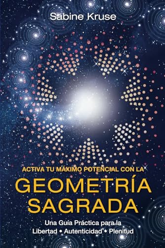ACTIVA TU MÁXIMO POTENCIAL CON LA GEOMETRÍA SAGRADA: Una Guía Práctica para la Libertad, Autenticidad y Plenitud von Spotlight Publishing House