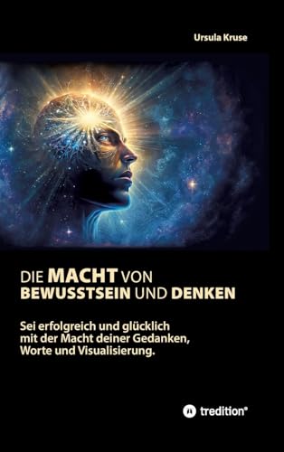Die Macht von Bewusstsein und Denken: Sei erfolgreich und glücklich mit der Macht deiner Gedanken, Worte und Visualisierung Die Macht von Bewusstsein und Denken: Sei erfolgreich und glücklich mit der Macht deiner Gedanken, Worte und Visualisierung von tredition